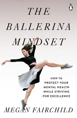 L'état d'esprit de la ballerine : Comment protéger sa santé mentale tout en visant l'excellence - The Ballerina Mindset: How to Protect Your Mental Health While Striving for Excellence