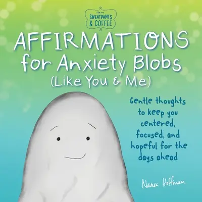 Sweatpants & Coffee : Affirmations pour les anxieux (comme vous et moi) : Des pensées douces pour rester centré, concentré et plein d'espoir pour les jours à venir. - Sweatpants & Coffee: Affirmations for Anxiety Blobs (Like You and Me): Gentle Thoughts to Keep You Centered, Focused and Hopeful for the Days Ahead