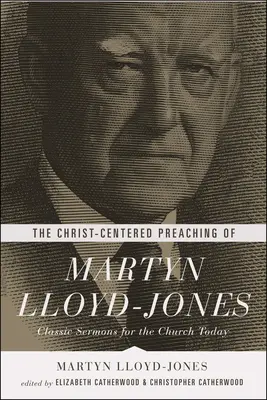 La prédication centrée sur le Christ de Martyn Lloyd-Jones : Sermons classiques pour l'Église d'aujourd'hui - The Christ-Centered Preaching of Martyn Lloyd-Jones: Classic Sermons for the Church Today