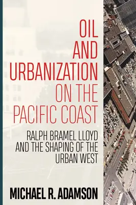 Pétrole et urbanisation sur la côte pacifique : Ralph Bramel Lloyd et la formation de l'Ouest urbain - Oil and Urbanization on the Pacific Coast: Ralph Bramel Lloyd and the Shaping of the Urban West