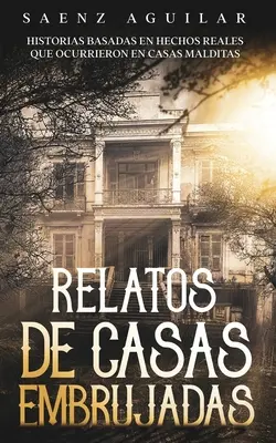 Relatos de Casas Embrujadas : Historias Basadas en Hechos Reales que Ocurrieron en Casas Malditas - Relatos de Casas Embrujadas: Historias Basadas en Hechos Reales que Ocurrieron en Casas Malditas