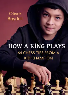 Comment joue un roi : 64 conseils d'échecs d'un enfant champion - How a King Plays: 64 Chess Tips from a Kid Champion