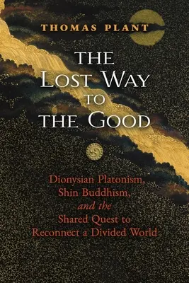 La voie perdue vers le bien : Le platonisme dionysien, le bouddhisme shin et la quête commune de reconnexion d'un monde divisé - The Lost Way to the Good: Dionysian Platonism, Shin Buddhism, and the Shared Quest to Reconnect a Divided World