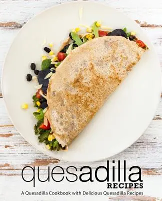 Recettes de Quesadilla : Un livre de cuisine avec de délicieuses recettes de quesadillas (2e édition) - Quesadilla Recipes: A Quesadilla Cookbook with Delicious Quesadilla Recipes (2nd Edition)