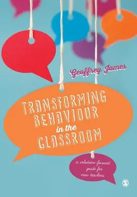 Transformer le comportement en classe : Un guide axé sur les solutions pour les nouveaux enseignants - Transforming Behaviour in the Classroom: A Solution-Focused Guide for New Teachers