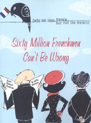 Soixante millions de Français ne peuvent pas se tromper : Pourquoi nous aimons la France, mais pas les Français - Sixty Million Frenchmen Can't Be Wrong: Why We Love France, But Not the French