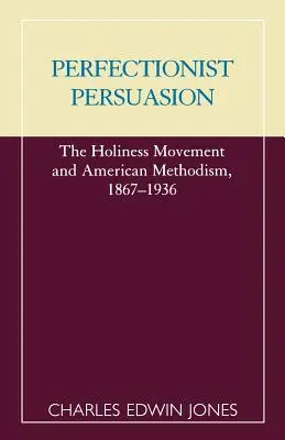 La Persuasion perfectionniste : Le mouvement de la sainteté et le méthodisme américain, 1867-1936 - Perfectionist Persuasion: The Holiness Movement and American Methodism, 1867-1936