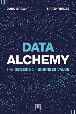 Alchimie des données : la genèse de la valeur commerciale - Data Alchemy: The Genesis of Business Value