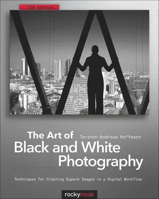 L'art de la photographie en noir et blanc : Techniques de création d'images superbes dans un flux de travail numérique - The Art of Black and White Photography: Techniques for Creating Superb Images in a Digital Workflow