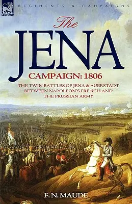 La campagne d'Iéna : 1806 - Les batailles jumelles d'Iéna et d'Auerstadt entre l'armée française de Napoléon et l'armée prussienne - The Jena Campaign: 1806-The Twin Battles of Jena & Auerstadt Between Napoleon's French and the Prussian Army