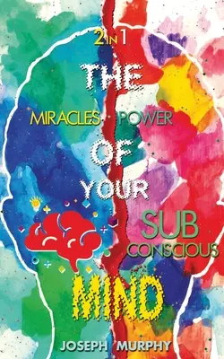 Les miracles de votre esprit et le pouvoir de votre subconscient - The Miracles of Your Mind & The Power Of Your Subconscious Mind