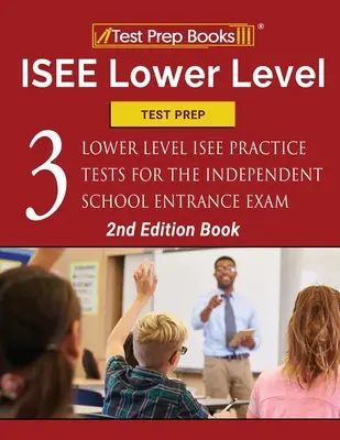 ISEE Lower Level Test Prep : Three Lower Level ISEE Practice Tests for the Independent School Entrance Exam [2nd Edition Book] (Préparation au test de niveau inférieur de l'ISEE : trois tests de niveau inférieur pour l'examen d'entrée dans les écoles indépendantes) - ISEE Lower Level Test Prep: Three Lower Level ISEE Practice Tests for the Independent School Entrance Exam [2nd Edition Book]