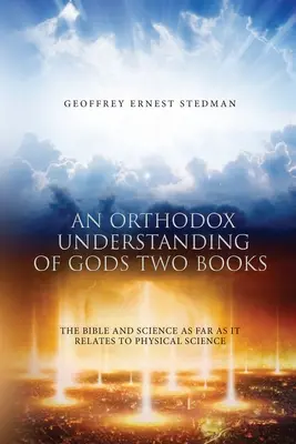 Une compréhension orthodoxe des deux livres de Dieu : La Bible et la science dans la mesure où elle se rapporte à la science physique - An Orthodox Understanding of God's Two Books: The Bible And Science As Far As It Relates To Physical Science