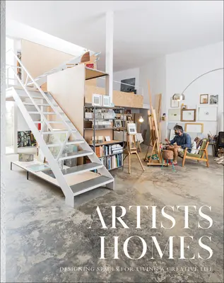 Maisons d'artistes : Concevoir des espaces pour vivre une vie créative - Artists' Homes: Designing Spaces for Living a Creative Life