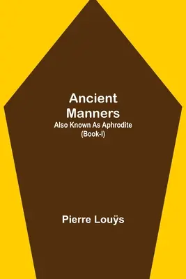 Les mœurs antiques ; aussi connu sous le nom d'Aphrodite (Tome I) - Ancient Manners; Also Known As Aphrodite (Book-I)