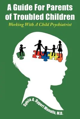 Un guide pour les parents d'enfants en difficulté : Travailler avec un pédopsychiatre - A Guide For Parents of Troubled Children: Working With A Child Psychiatrist