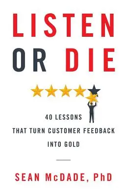 Écouter ou mourir : 40 leçons qui transforment les commentaires des clients en or - Listen or Die: 40 Lessons That Turn Customer Feedback into Gold