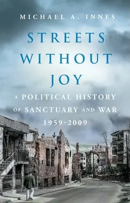 Les rues sans joie : Une histoire politique du sanctuaire et de la guerre, 1959-2009 - Streets Without Joy: A Political History of Sanctuary and War, 1959-2009