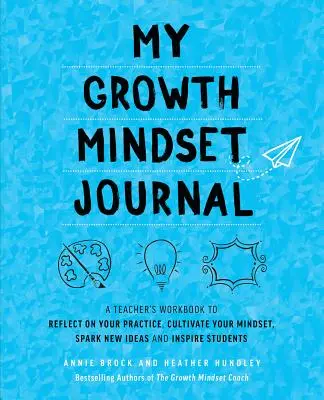 Mon journal de l'état d'esprit de croissance : Un cahier de l'enseignant pour réfléchir à sa pratique, cultiver son état d'esprit, trouver de nouvelles idées et inspirer les élèves. - My Growth Mindset Journal: A Teacher's Workbook to Reflect on Your Practice, Cultivate Your Mindset, Spark New Ideas and Inspire Students