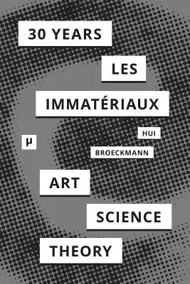 30 ans après Les Immatriaux : Art, science et théorie - 30 Years after Les Immatriaux: Art, Science, and Theory