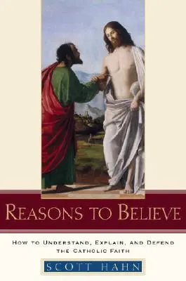 Les raisons de croire : Comment comprendre, expliquer et défendre la foi catholique - Reasons to Believe: How to Understand, Explain, and Defend the Catholic Faith