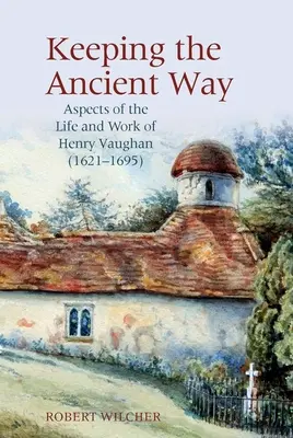 Garder la voie ancienne : Aspects de la vie et de l'œuvre de Henry Vaughan (1621-1695) - Keeping the Ancient Way: Aspects of the Life and Work of Henry Vaughan (1621-1695)