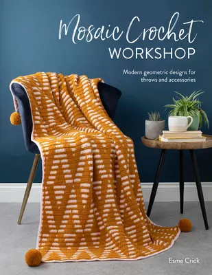 Atelier de crochet mosaïque : Motifs géométriques modernes pour plaids et accessoires - Mosaic Crochet Workshop: Modern Geometric Designs for Throws and Accessories