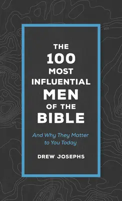Les 100 hommes les plus influents de la Bible : Et pourquoi ils sont importants pour vous aujourd'hui - The 100 Most Influential Men of the Bible: And Why They Matter to You Today