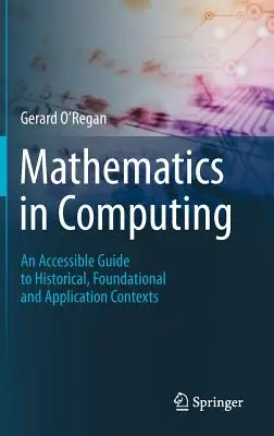 Les mathématiques en informatique : Un guide accessible des contextes historiques, fondamentaux et applicatifs - Mathematics in Computing: An Accessible Guide to Historical, Foundational and Application Contexts