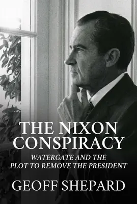 La conspiration Nixon : Le Watergate et le complot visant à destituer le président - The Nixon Conspiracy: Watergate and the Plot to Remove the President