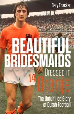 De belles demoiselles d'honneur habillées en Oranje : La gloire inachevée du football néerlandais - Beautiful Bridesmaids Dressed in Oranje: The Unfulfilled Glory of Dutch Football