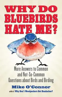 Pourquoi les oiseaux bleus me détestent-ils ? D'autres réponses aux questions courantes et moins courantes sur les oiseaux et l'ornithologie - Why Do Bluebirds Hate Me?: More Answers to Common and Not-So-Common Questions about Birds and Birding