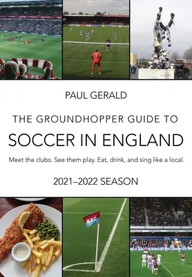 Le guide Groundhopper du football en Angleterre, édition 2021-22 : Rencontrez les clubs. Voyez-les jouer. Mangez, buvez et chantez avec les locaux. - The Groundhopper Guide to Soccer in England, 2021-22 Edition: Meet the clubs. See them play. Eat, drink, and sing with the locals.
