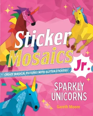 Mosaïques d'autocollants Jr : Les licornes étincelantes : Créez des images magiques avec des autocollants scintillants ! - Sticker Mosaics Jr.: Sparkly Unicorns: Create Magical Pictures with Glitter Stickers!