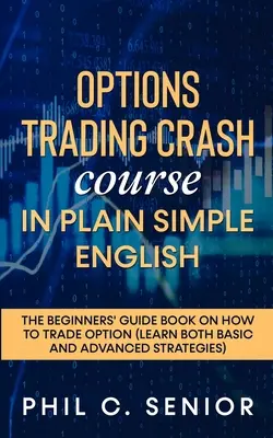 Cours accéléré de négociation d'options en anglais simple et clair : Le guide des débutants sur la négociation des options - Options Trading Crash Course in Plain and Simple English: The Beginners' Guide Book On How To Trade Option