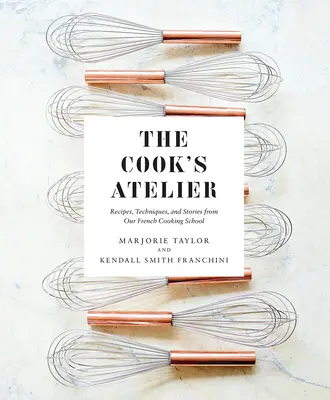 L'atelier du cuisinier : Recettes, techniques et histoires de notre école de cuisine française - The Cook's Atelier: Recipes, Techniques, and Stories from Our French Cooking School