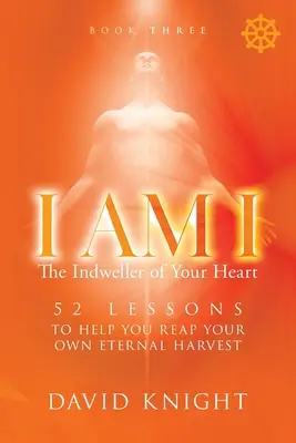 JE SUIS JE L'Envoyeur de votre Coeur - Livre 3 : 52 leçons pour vous aider à atteindre votre propre moisson éternelle - I AM I The Indweller of Your Heart - Book Three: 52 Lessons to Help You Reach Your Own Eternal Harvest