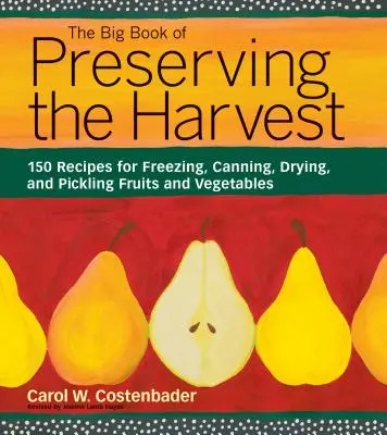 Le grand livre de la conservation des récoltes : 150 recettes pour congeler, mettre en conserve, sécher et mariner les fruits et les légumes - The Big Book of Preserving the Harvest: 150 Recipes for Freezing, Canning, Drying, and Pickling Fruits and Vegetables