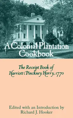 Le livre de cuisine d'une plantation coloniale : Le livre de recettes de Harriott Pinckney Horry, 1770 - A Colonial Plantation Cookbook: The Receipt Book of Harriott Pinckney Horry, 1770