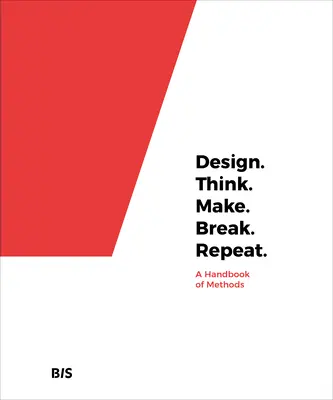 Design. Penser. Faire. Pause. Répéter : Un manuel de méthodes - Design. Think. Make. Break. Repeat.: A Handbook of Methods