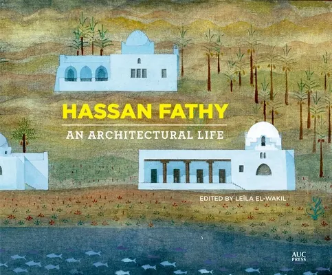 Hassan Fathy : Une vie architecturale - Hassan Fathy: An Architectural Life