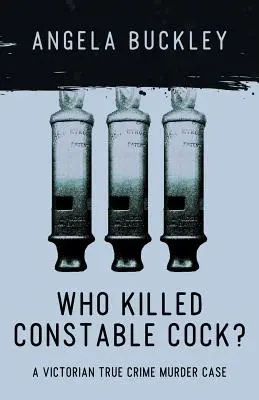 Qui a tué l'agent Cock ? une véritable affaire de meurtre à l'époque victorienne - Who Killed Constable Cock?: A Victorian True Crime Murder Case