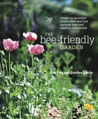 Le jardin des abeilles : Concevoir un jardin abondant et fleuri qui nourrit les abeilles et soutient la biodiversité - The Bee-Friendly Garden: Design an Abundant, Flower-Filled Yard That Nurtures Bees and Supports Biodiversity