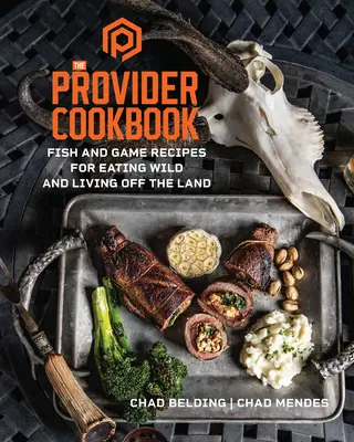 The Provider Cookbook : Recettes de poisson et de gibier pour manger sauvage et vivre de la terre - The Provider Cookbook: Fish and Game Recipes for Eating Wild and Living Off the Land