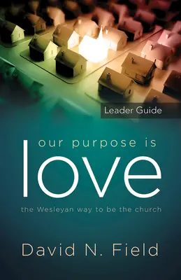 Notre but est l'amour Guide de l'animateur : La manière wesleyenne d'être l'Eglise - Our Purpose Is Love Leader Guide: The Wesleyan Way to Be the Church