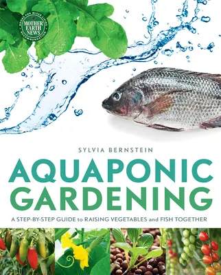 Le jardinage aquaponique : Un guide pas à pas pour élever des légumes et des poissons ensemble - Aquaponic Gardening: A Step-By-Step Guide to Raising Vegetables and Fish Together