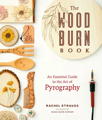 Le livre de la pyrogravure : Un guide essentiel de l'art de la pyrogravure - The Wood Burn Book: An Essential Guide to the Art of Pyrography