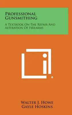 L'armurerie professionnelle : un manuel sur la réparation et la modification des armes à feu - Professional Gunsmithing: A Textbook on the Repair and Alteration of Firearms