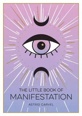 Le Petit Livre de la Manifestation - Un guide pour débutants pour manifester vos rêves et vos désirs - Little Book of Manifestation - A Beginner's Guide to Manifesting Your Dreams and Desires