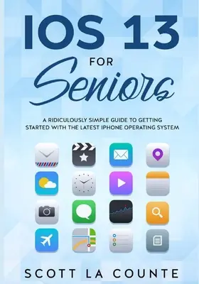 IOS 13 pour les seniors : Un guide ridiculement simple pour démarrer avec le dernier système d'exploitation de l'iPhone - IOS 13 For Seniors: A Ridiculously Simple Guide to Getting Started With the Latest iPhone Operating System